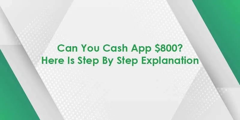 Can You Cash App $800? Here Is Step By Step Explanation 