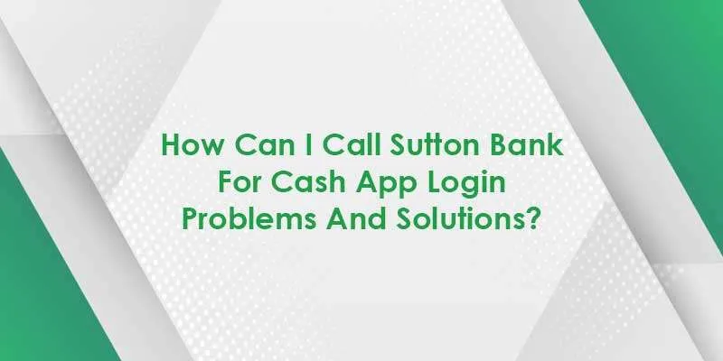 Can I Call Sutton Bank For Cash App? Get Ultimate Guide