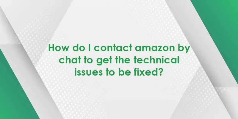 How Do I Contact Amazon By Chat To Get The Technical Issues To Be Fixed? 