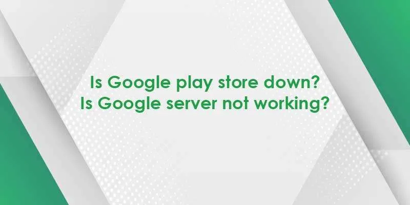 is google play store down is google server not working 