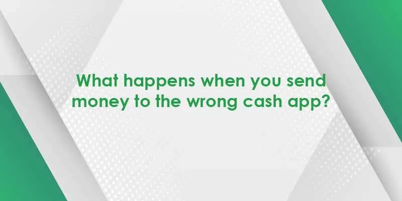What happens when you send money to the wrong cash app?