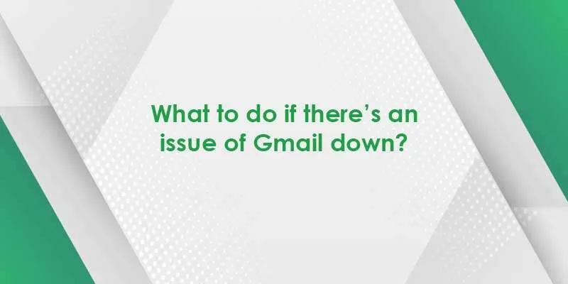 what to do if there’s an issue of gmail down
