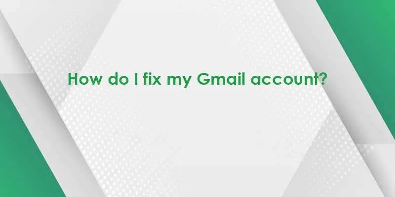 how do i fix my gmail account 