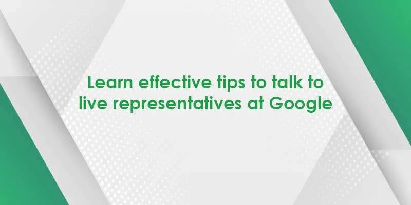 learn effective tips to talk to live representatives at google