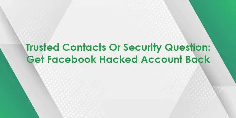 Trusted Contacts Or Security Question: Get Facebook Hacked Account Back