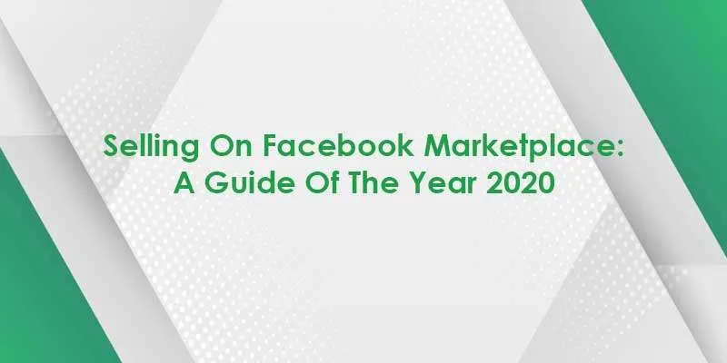 Selling On Facebook Marketplace: A Guide Of The Year 2020