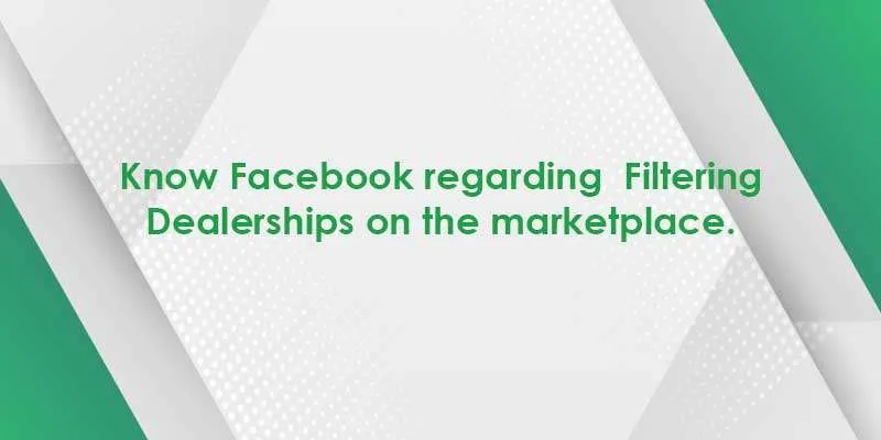 Know Facebook regarding  Filtering Dealerships on the marketplace.