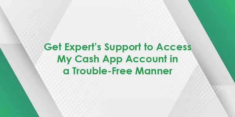 Get Expert’s Support to Access My Cash App Account in a Trouble-Free Manner  