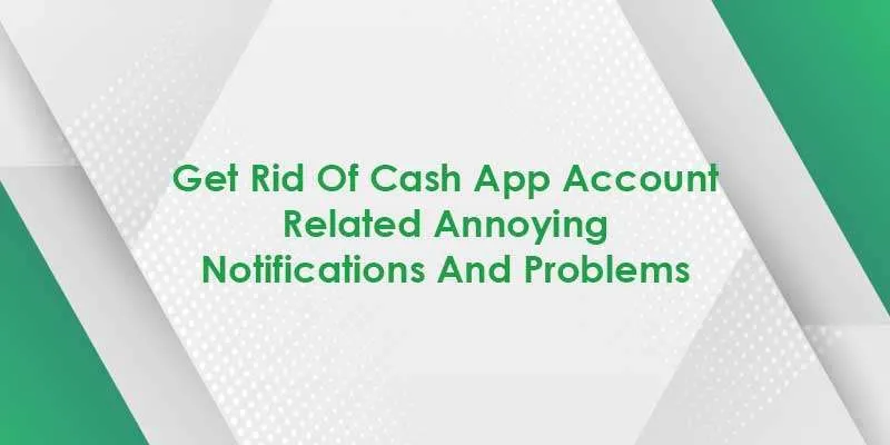 Get Rid Of Cash App Account Related Annoying Notifications And Problems