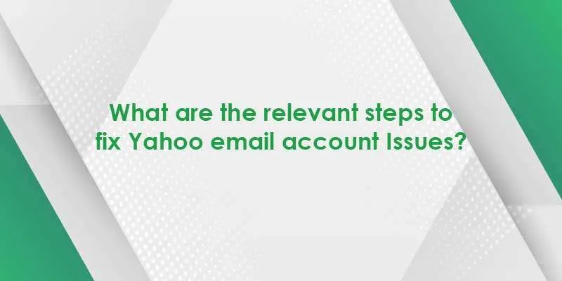 What are the relevant steps to fix Yahoo email account Issues?