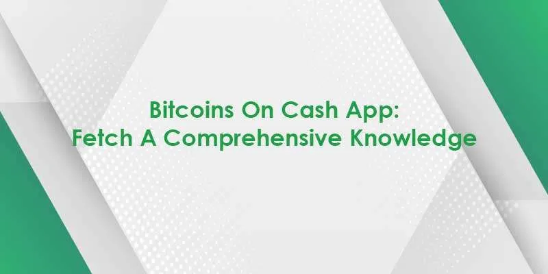Bitcoins On Cash App: Fetch A Comprehensive Knowledge 