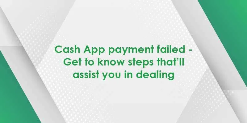 cash app payment failed - get to know steps that’ll assist you in dealing 