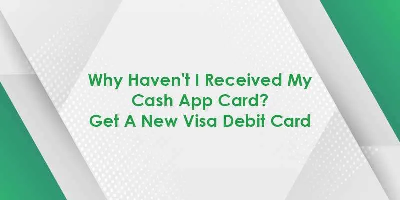 Why Haven't I Received My Cash App Card? Get A New Visa Debit Card