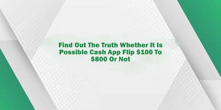 Is There Any Way To Cash App Flip $100 To $800? Quick Guide