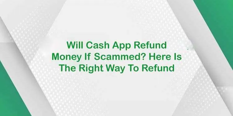 Will Cash App Refund Money If Scammed? Here Is The Right Way To Refund