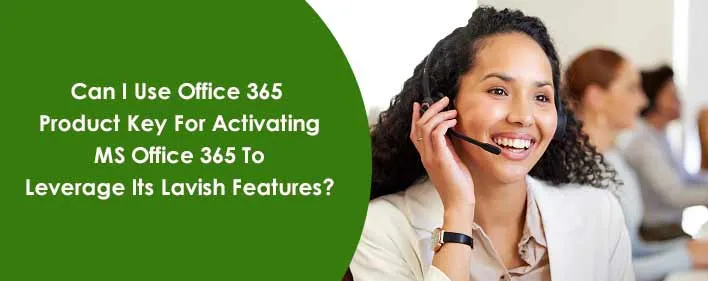 can i use office 365 product key for activating ms office 365 to leverage its lavish features  